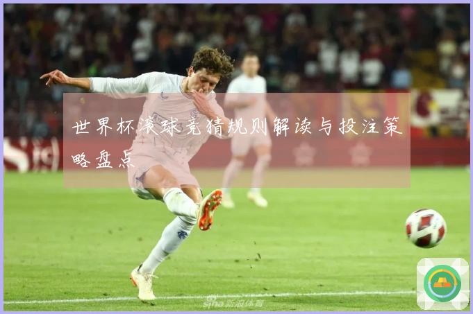 世界杯滚球竞猜规则解读与投注策略盘点
